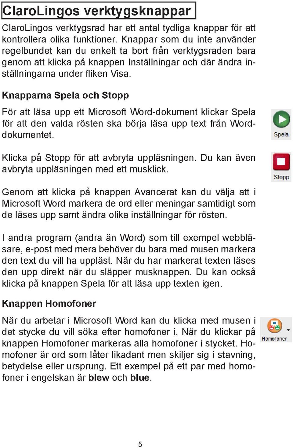 Knapparna Spela och Stopp För att läsa upp ett Microsoft Word-dokument klickar Spela för att den valda rösten ska börja läsa upp text från Worddokumentet. Klicka på Stopp för att avbryta uppläsningen.