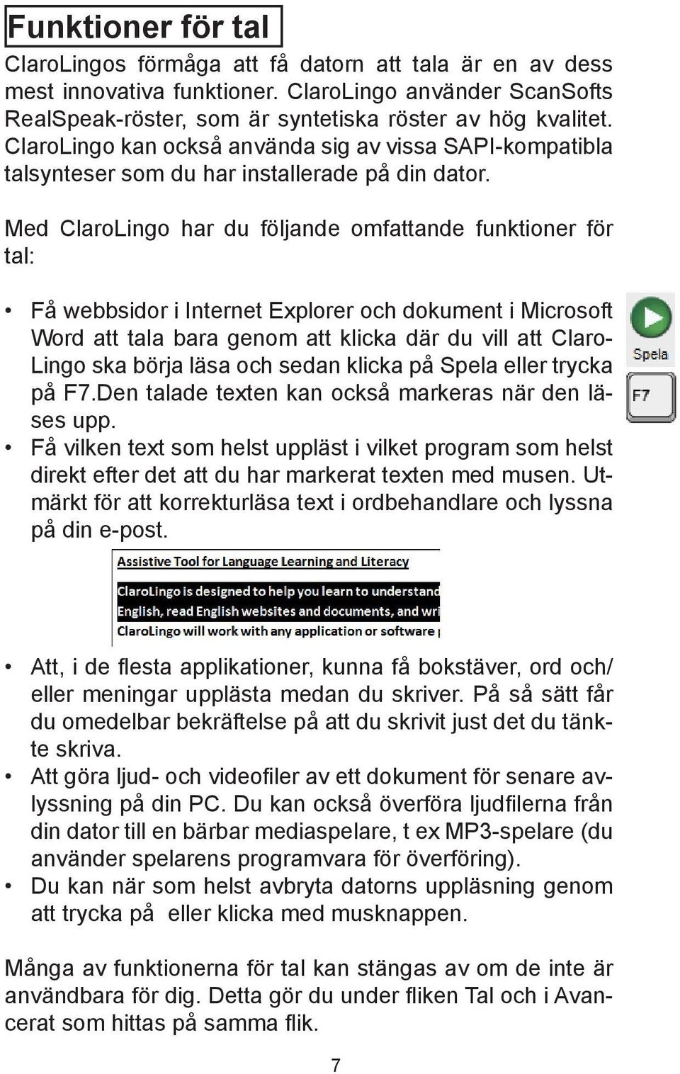 Med ClaroLingo har du följande omfattande funktioner för tal: Få webbsidor i Internet Explorer och dokument i Microsoft Word att tala bara genom att klicka där du vill att Claro- Lingo ska börja läsa