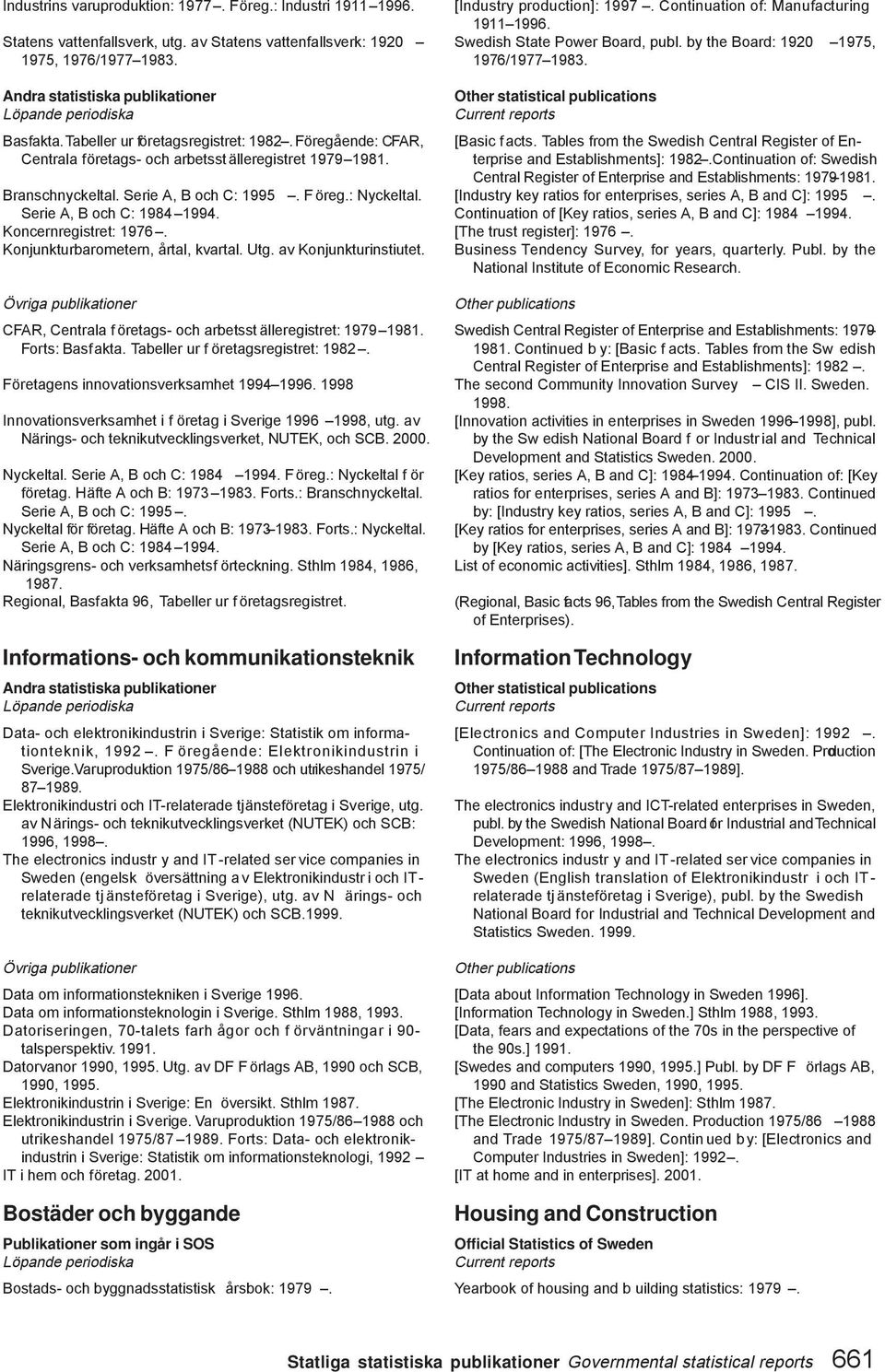 Konjunkturbarometern, årtal, kvartal. Utg. av Konjunkturinstiutet. CFAR, Centrala f öretags- och arbetsst älleregistret: 1979 1981. Forts: Basfakta. Tabeller ur f öretagsregistret: 1982.