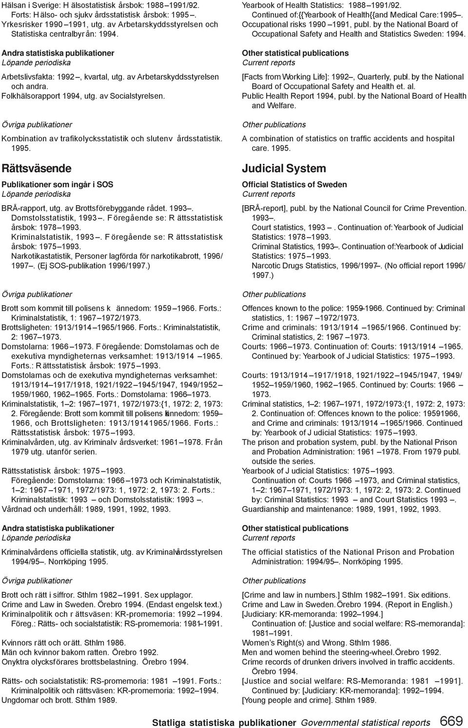 Rättsväsende BRÅ-rapport, utg. av Brottsförebyggande rådet. 1993. Domstolsstatistik, 1993. F öregående se: R ättsstatistisk årsbok: 1978 1993. Kriminalstatistik, 1993.