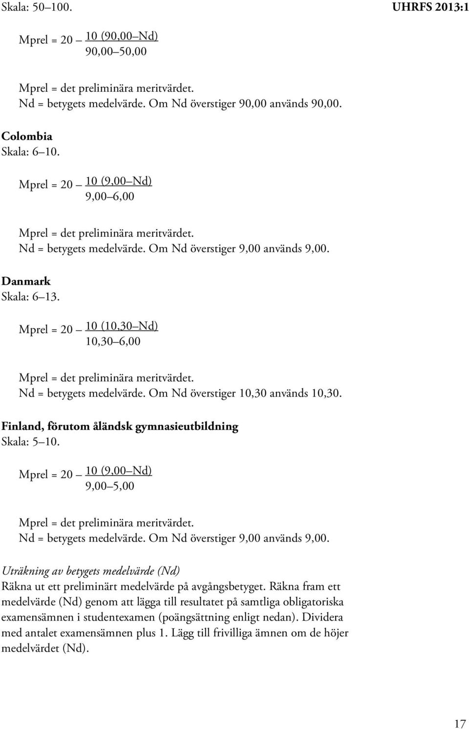 Om Nd överstiger 10,30 används 10,30. Finland, förutom åländsk gymnasieutbildning Skala: 5 10. Mprel = 20 10 (9,00 Nd) 9,00 5,00 Nd = betygets medelvärde. Om Nd överstiger 9,00 används 9,00.