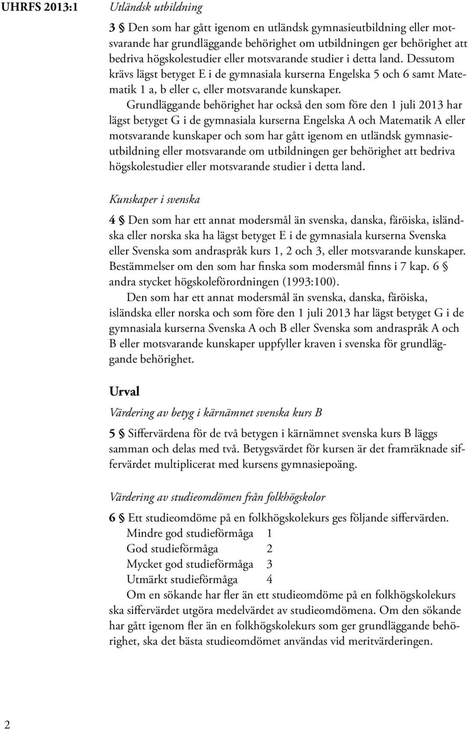 Grundläggande behörighet har också den som före den 1 juli 2013 har lägst betyget G i de gymnasiala kurserna Engelska A och Matematik A eller motsvarande kunskaper och som har gått igenom en utländsk