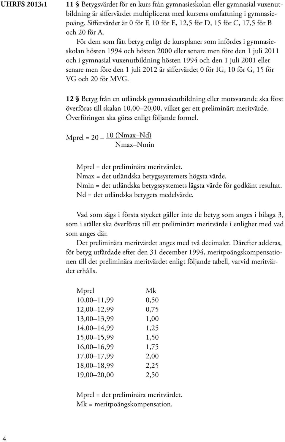 För dem som fått betyg enligt de kursplaner som infördes i gymnasieskolan hösten 1994 och hösten 2000 eller senare men före den 1 juli 2011 och i gymnasial vuxenutbildning hösten 1994 och den 1 juli