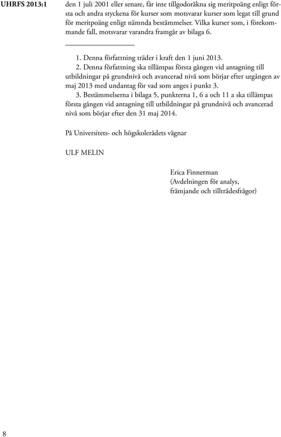 13. 2. Denna författning ska tillämpas första gången vid antagning till utbildningar på grundnivå och avancerad nivå som börjar efter utgången av maj 2013 med undantag för vad som anges i punkt 3.