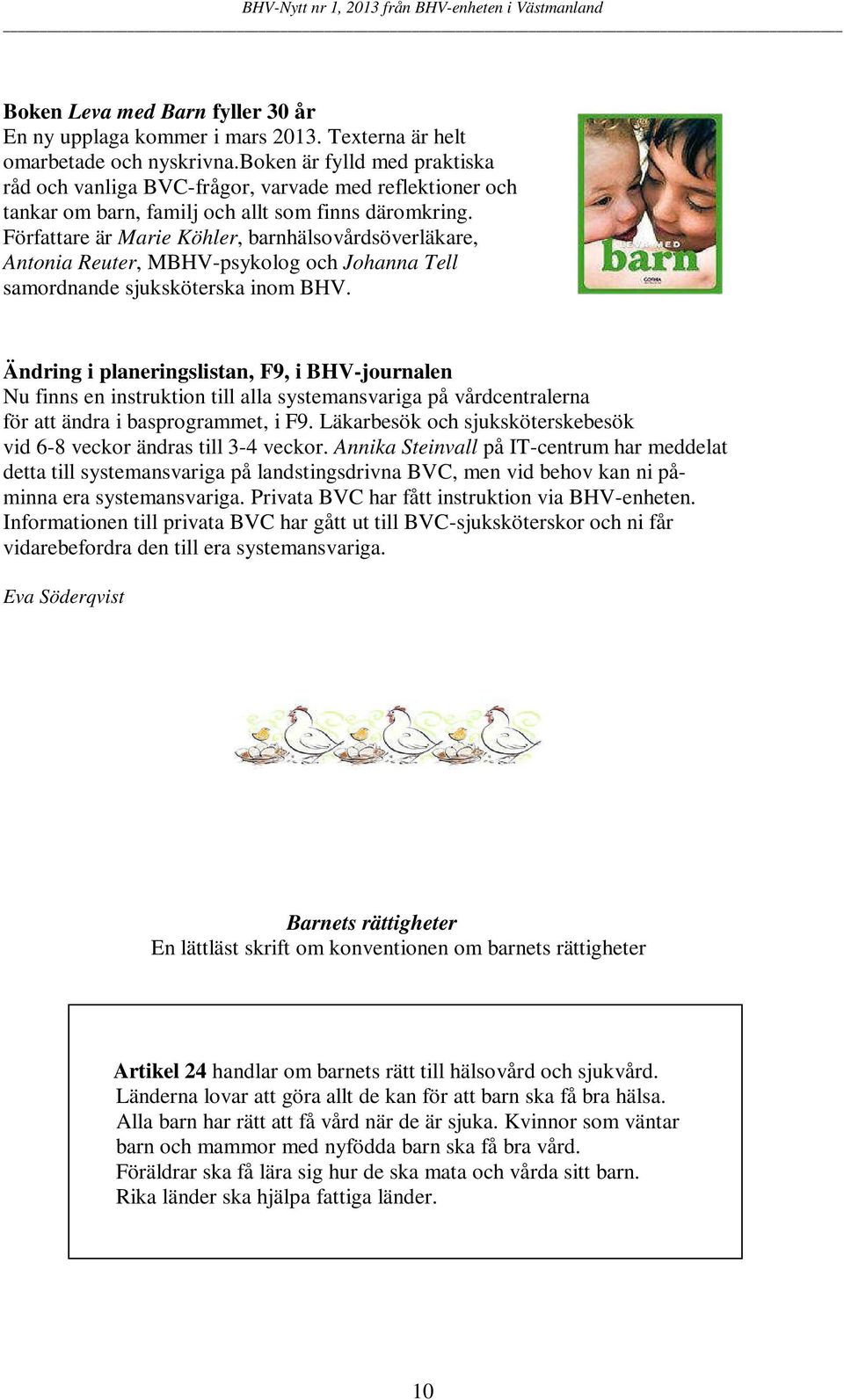 Författare är Marie Köhler, barnhälsovårdsöverläkare, Antonia Reuter, MBHV-psykolog och Johanna Tell samordnande sjuksköterska inom BHV.