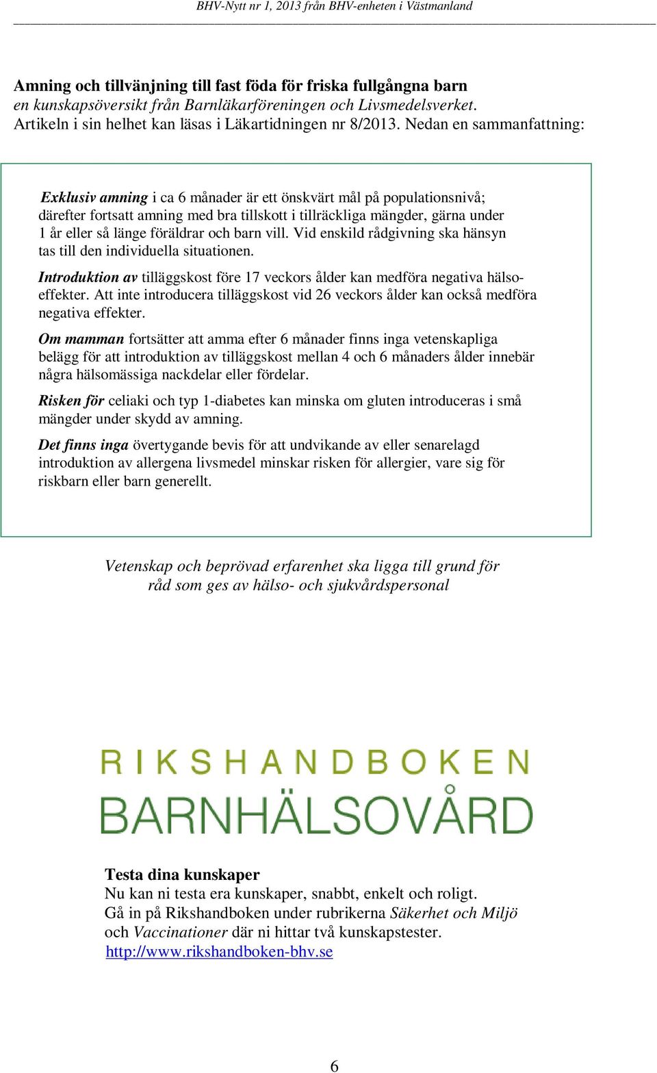 föräldrar och barn vill. Vid enskild rådgivning ska hänsyn tas till den individuella situationen. Introduktion av tilläggskost före 17 veckors ålder kan medföra negativa hälsoeffekter.