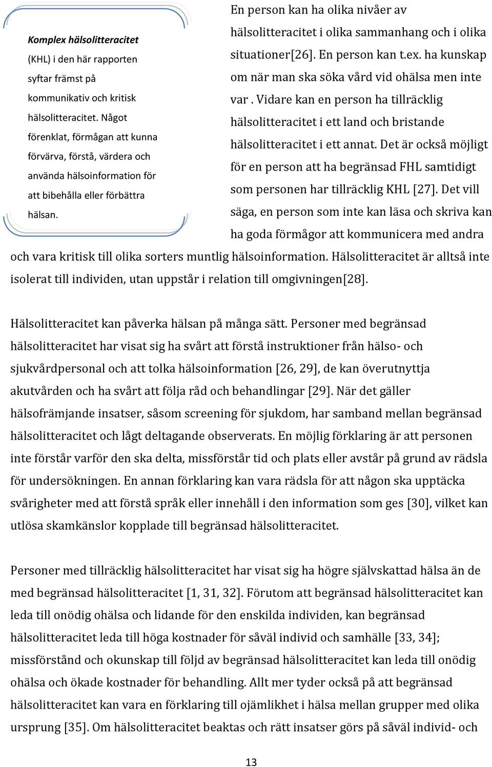 En person kan ha olika nivåer av hälsolitteracitet i olika sammanhang och i olika situationer[26]. En person kan t.ex. ha kunskap om när man ska söka vård vid ohälsa men inte var.