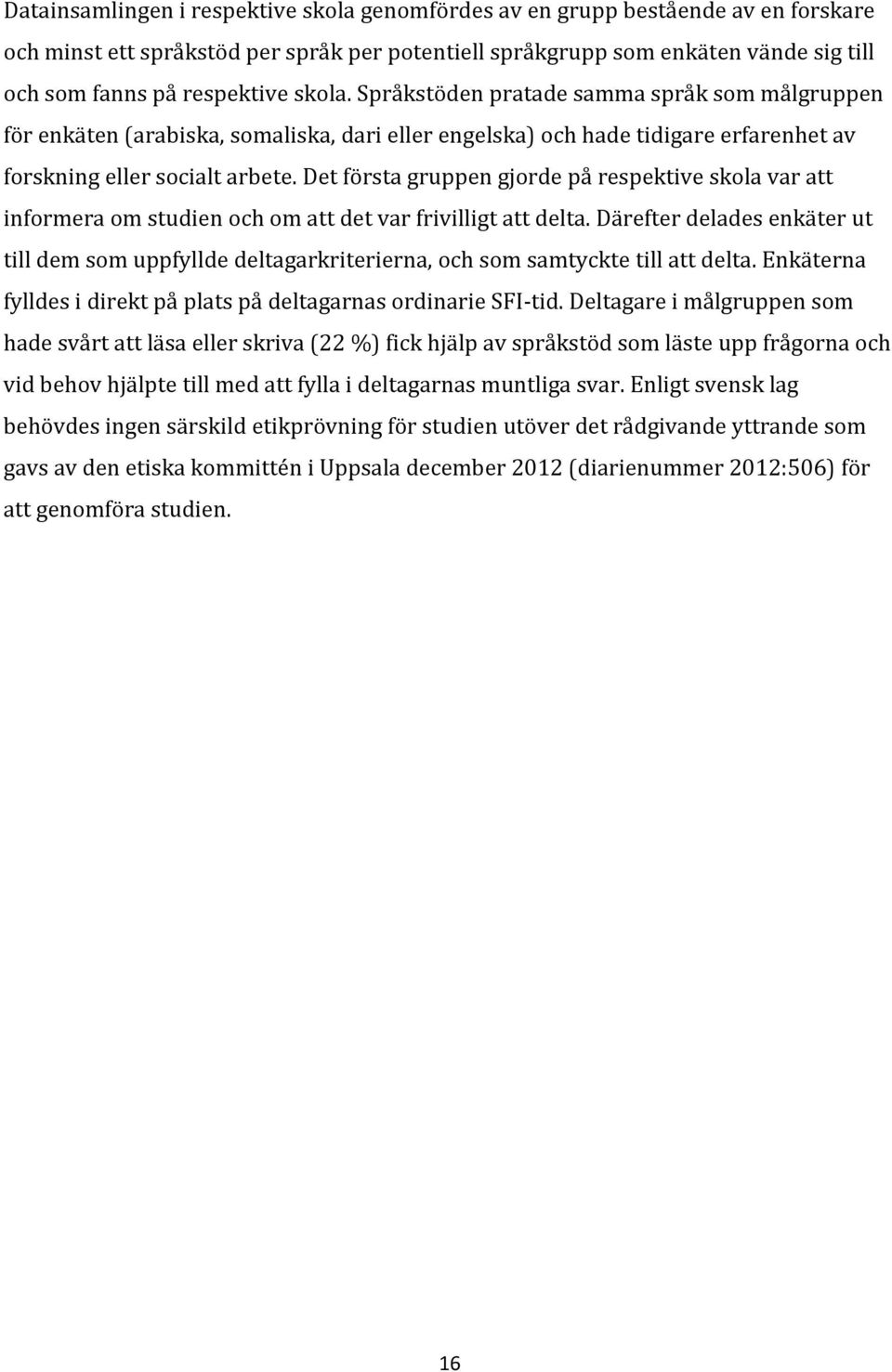 Det första gruppen gjorde på respektive skola var att informera om studien och om att det var frivilligt att delta.