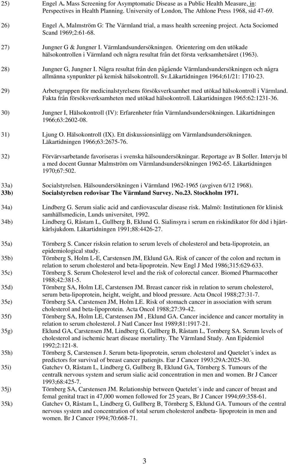 Orientering om den utökade hälsokontrollen i Värmland och några resultat från det första verksamhetsåret (1963). 28) Jungner G, Jungner I.