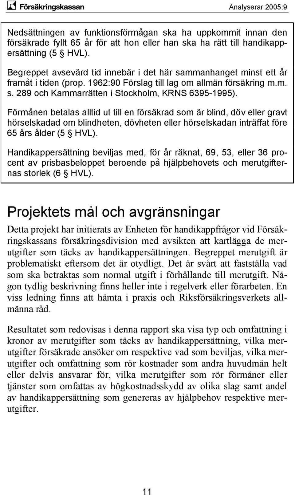 Förmånen betalas alltid ut till en försäkrad som är blind, döv eller gravt hörselskadad om blindheten, dövheten eller hörselskadan inträffat före 65 års ålder (5 HVL).