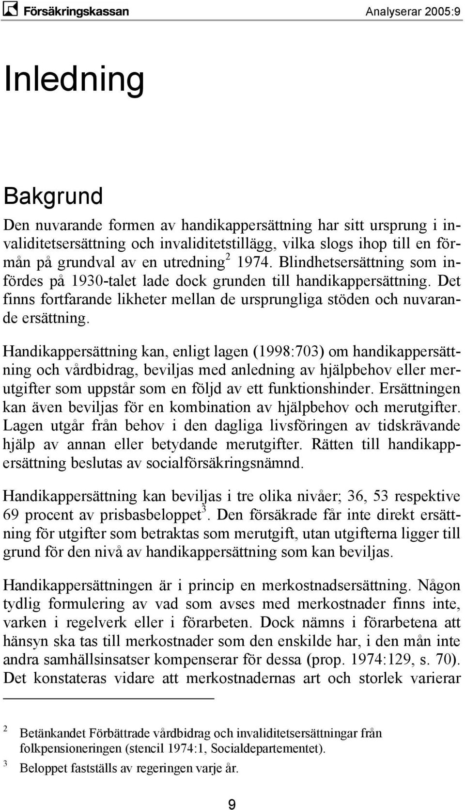 Handikappersättning kan, enligt lagen (1998:703) om handikappersättning och vårdbidrag, beviljas med anledning av hjälpbehov eller merutgifter som uppstår som en följd av ett funktionshinder.