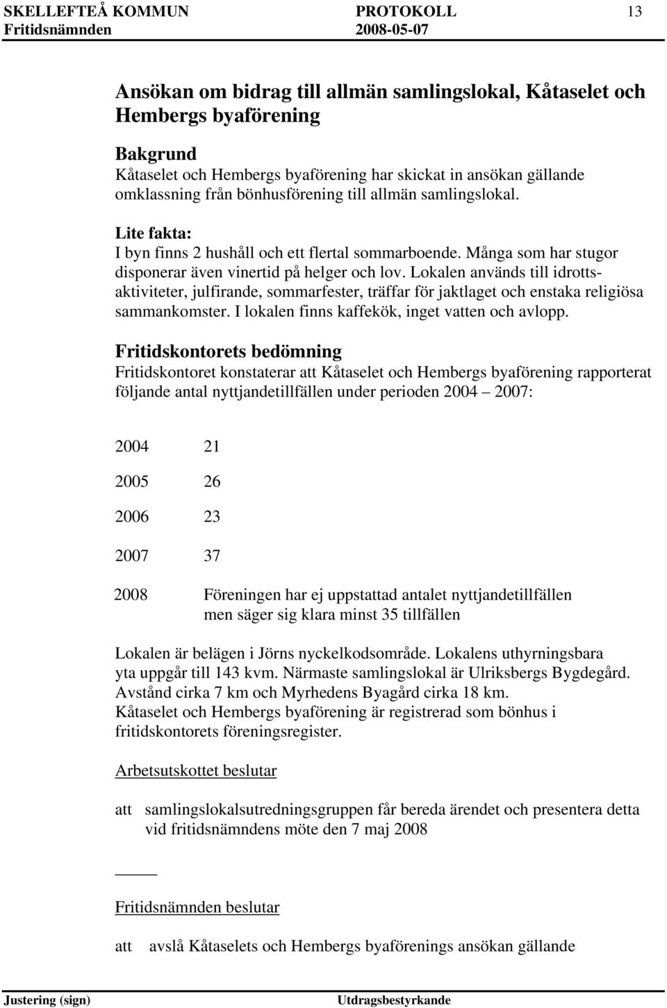 Lokalen används till idrottsaktiviteter, julfirande, sommarfester, träffar för jaktlaget och enstaka religiösa sammankomster. I lokalen finns kaffekök, inget ven och avlopp.