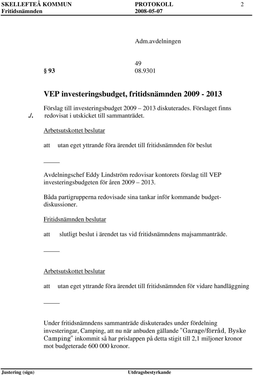Arbetsutskottet beslutar utan eget yttrande föra ärendet till fritidsnämnden för beslut Avdelningschef Eddy Lindström redovisar kontorets förslag till VEP investeringsbudgeten för åren 2009 2013.
