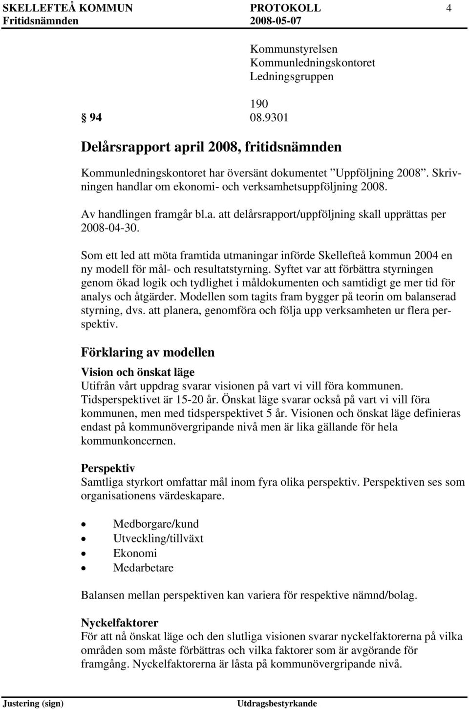 Skrivningen handlar om ekonomi- och verksamhetsuppföljning 2008. Av handlingen framgår bl.a. delårsrapport/uppföljning skall upprättas per 2008-04-30.