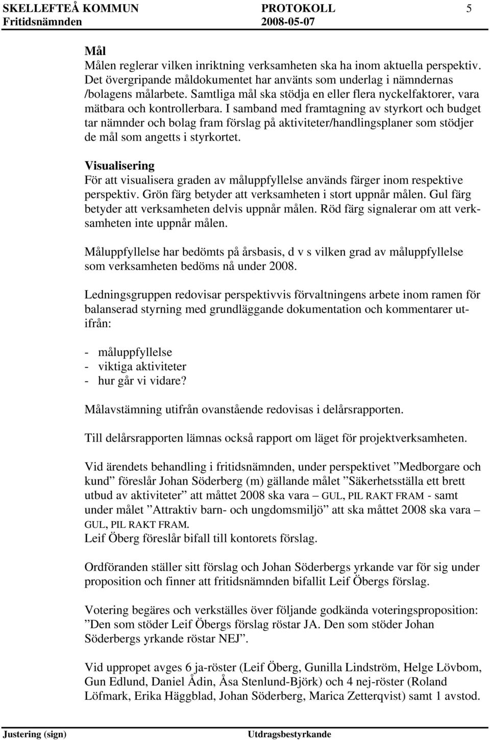 I samband med framtagning av styrkort och budget tar nämnder och bolag fram förslag på aktiviteter/handlingsplaner som stödjer de mål som angetts i styrkortet.