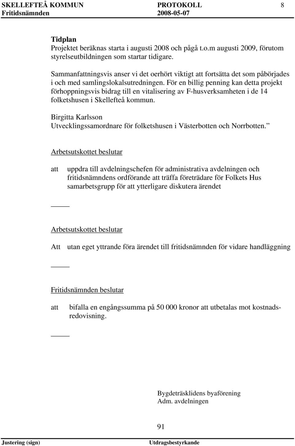 För en billig penning kan detta projekt förhoppningsvis bidrag till en vitalisering av F-husverksamheten i de 14 folketshusen i Skellefteå kommun.