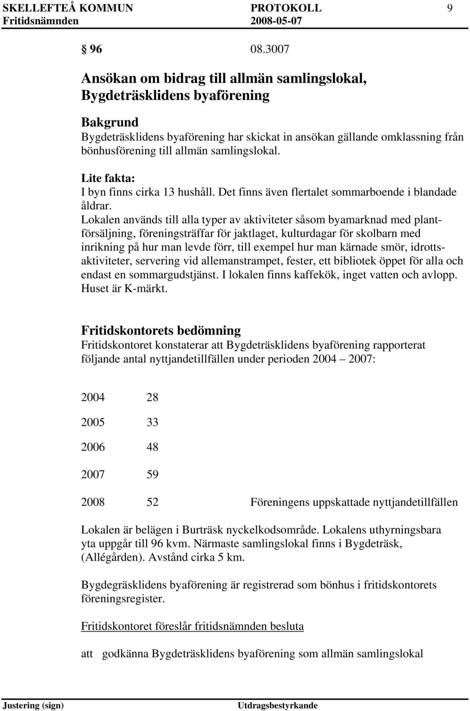 samlingslokal. Lite fakta: I byn finns cirka 13 hushåll. Det finns även flertalet sommarboende i blandade åldrar.