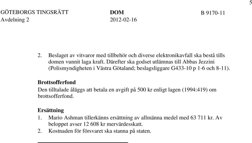 Därefter ska godset utlämnas till Abbas Jezzini (Polismyndigheten i Västra Götaland; beslagsliggare G433-10 p 1-6 och 8-11).