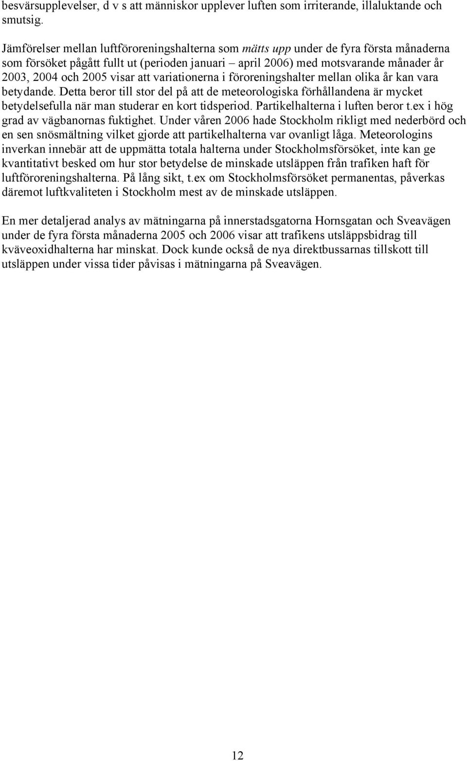 variationerna i föroreningshalter mellan olika år kan vara betydande. Detta beror till stor del på att de meteorologiska förhållandena är mycket betydelsefulla när man studerar en kort tidsperiod.