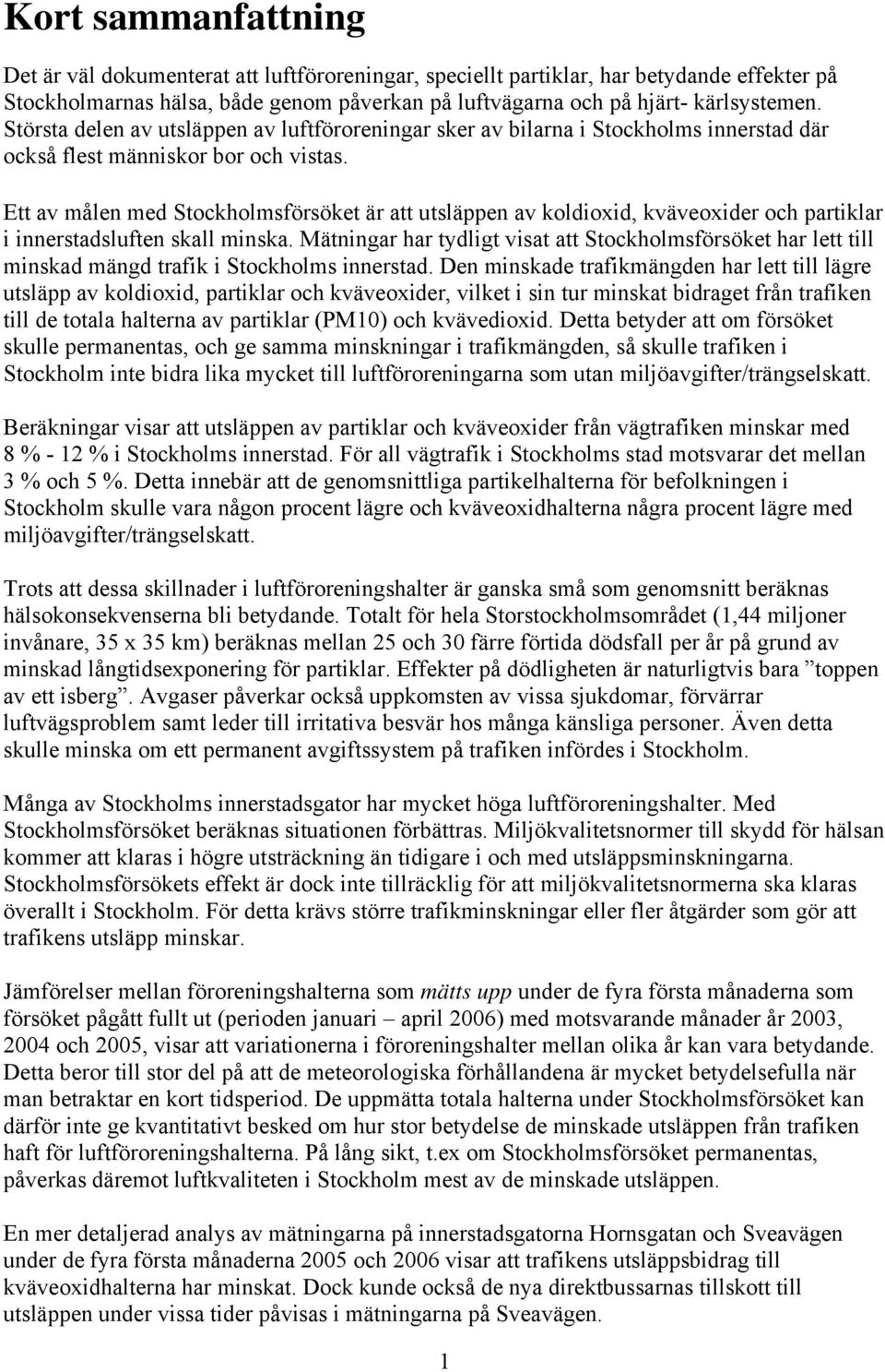 Ett av målen med är att utsläppen av koldioxid, kväveoxider och partiklar i innerstadsluften skall minska. Mätningar har tydligt visat att har lett till minskad mängd trafik i Stockholms innerstad.