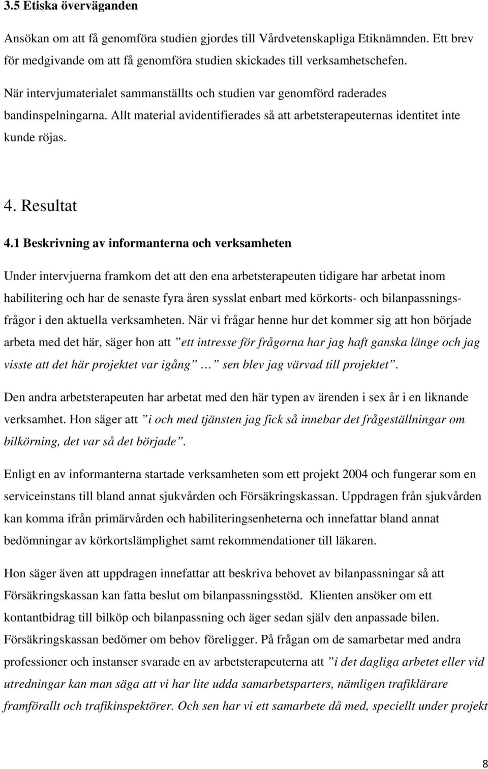 1 Beskrivning av informanterna och verksamheten Under intervjuerna framkom det att den ena arbetsterapeuten tidigare har arbetat inom habilitering och har de senaste fyra åren sysslat enbart med