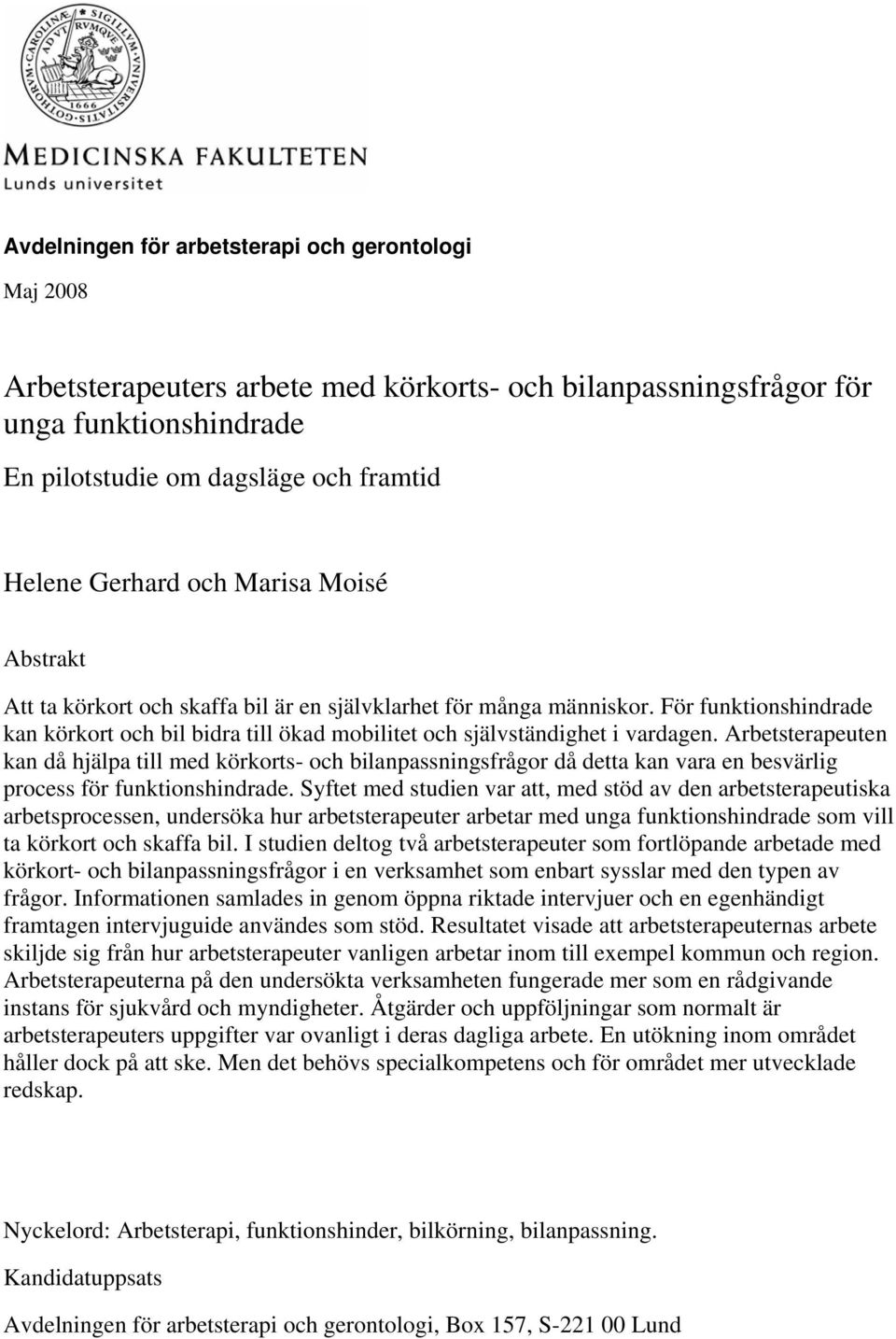 Arbetsterapeuten kan då hjälpa till med körkorts- och bilanpassningsfrågor då detta kan vara en besvärlig process för funktionshindrade.