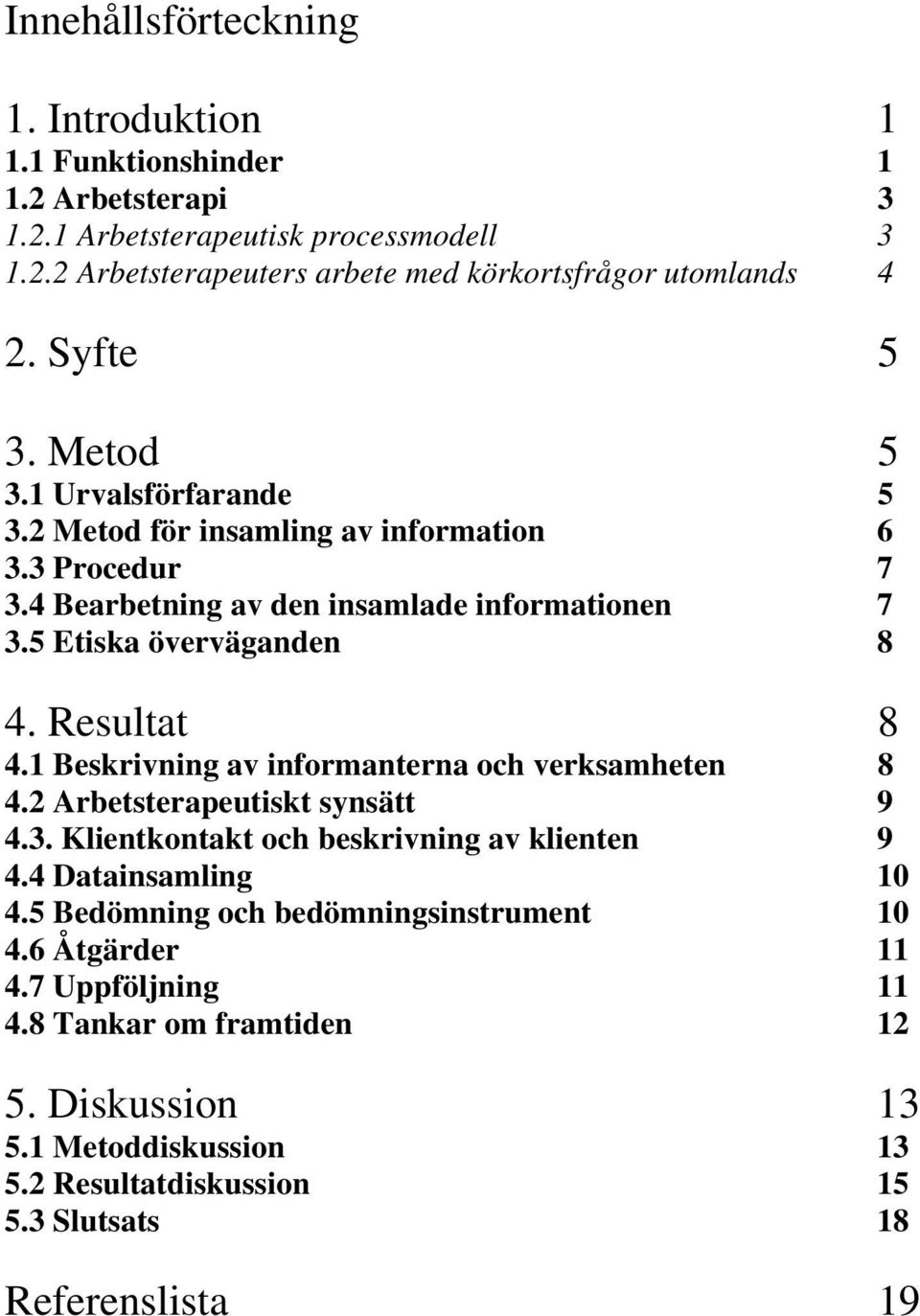 Resultat 8 4.1 Beskrivning av informanterna och verksamheten 8 4.2 Arbetsterapeutiskt synsätt 9 4.3. Klientkontakt och beskrivning av klienten 9 4.4 Datainsamling 10 4.