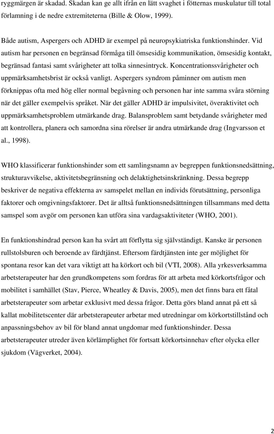 Vid autism har personen en begränsad förmåga till ömsesidig kommunikation, ömsesidig kontakt, begränsad fantasi samt svårigheter att tolka sinnesintryck.