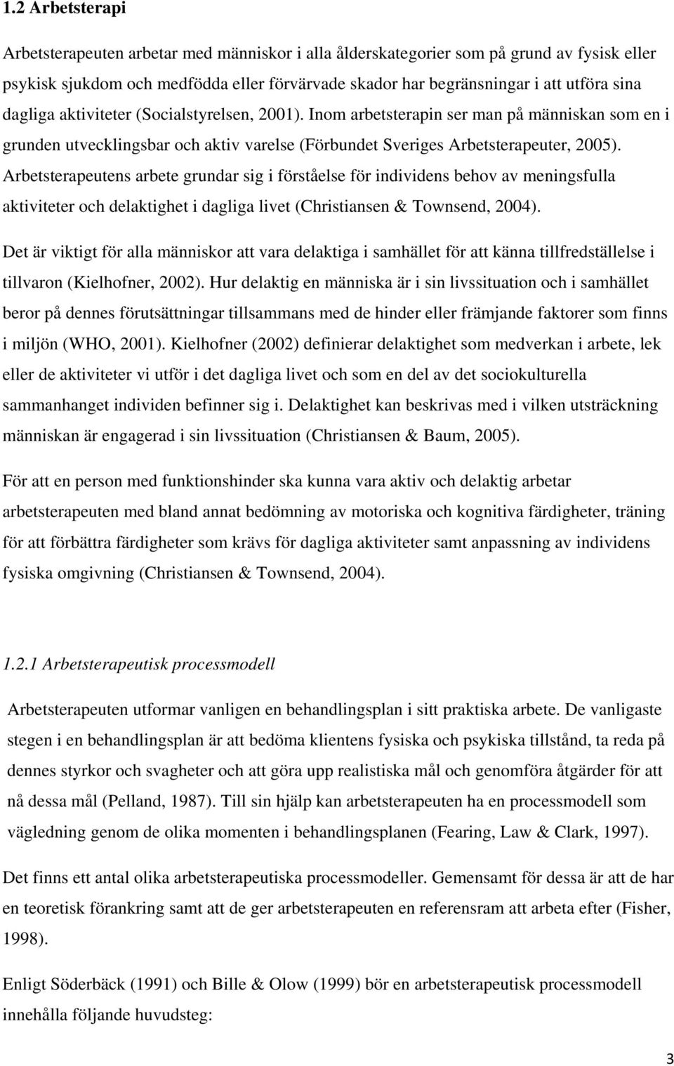 Arbetsterapeutens arbete grundar sig i förståelse för individens behov av meningsfulla aktiviteter och delaktighet i dagliga livet (Christiansen & Townsend, 2004).