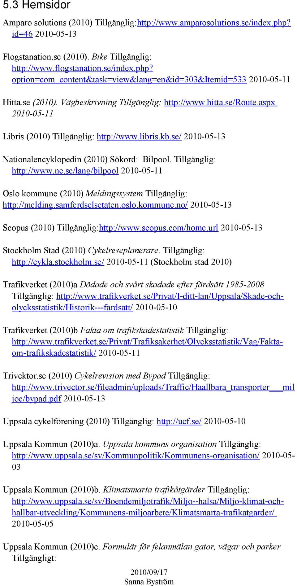 Tillgänglig: http://www.ne.se/lang/bilpool 2010-05-11 Oslo kommune (2010) Meldingssystem Tillgänglig: http://melding.samferdselsetaten.oslo.kommune.no/ 2010-05-13 Scopus (2010) Tillgänglig:http://www.