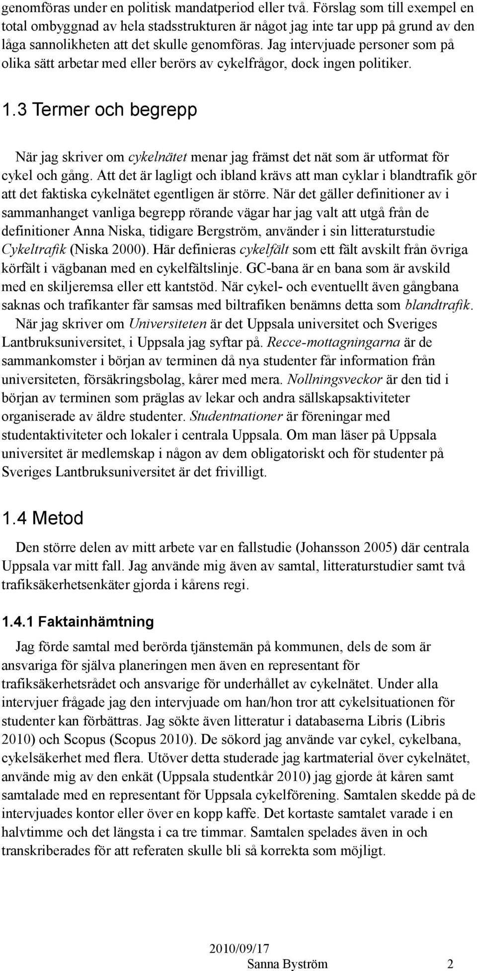 Jag intervjuade personer som på olika sätt arbetar med eller berörs av cykelfrågor, dock ingen politiker. 1.