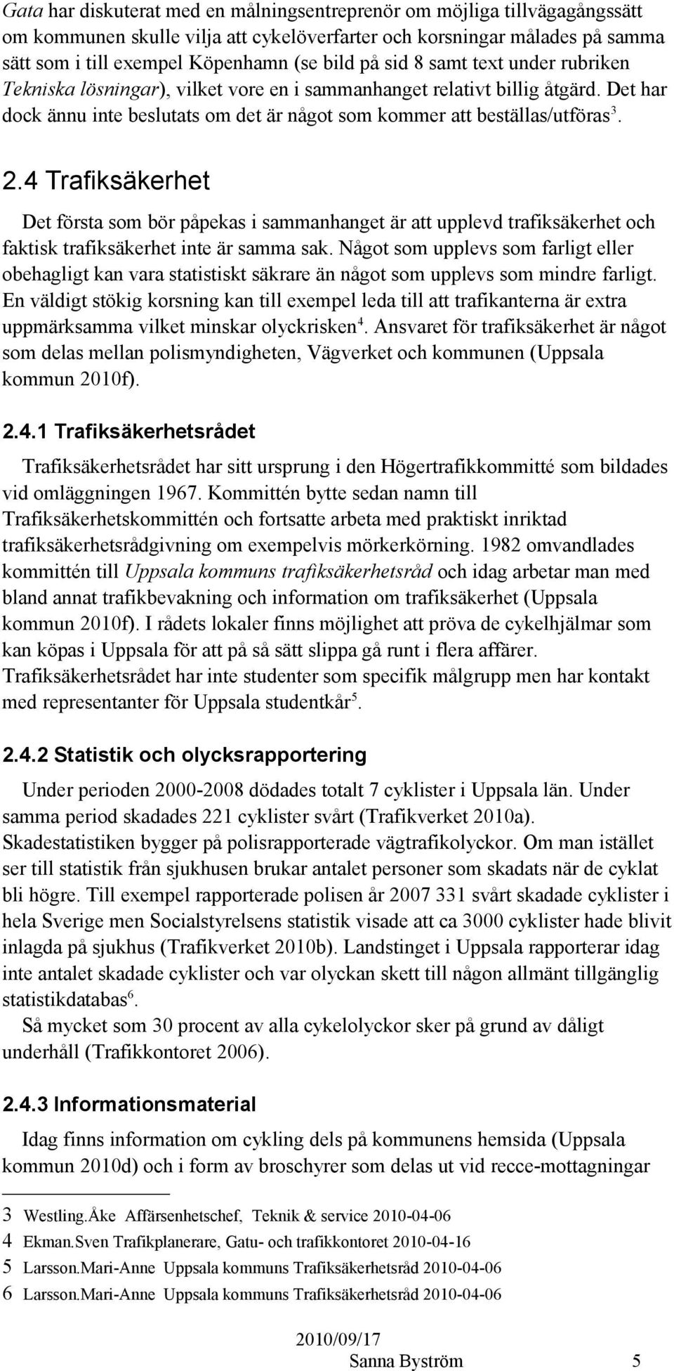 4 Trafiksäkerhet Det första som bör påpekas i sammanhanget är att upplevd trafiksäkerhet och faktisk trafiksäkerhet inte är samma sak.