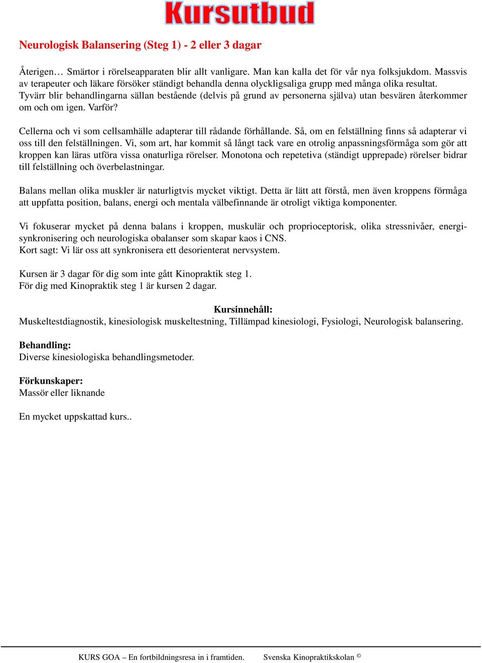 Tyvärr blir behandlingarna sällan bestående (delvis på grund av personerna själva) utan besvären återkommer om och om igen. Varför? Cellerna och vi som cellsamhälle adapterar till rådande förhållande.