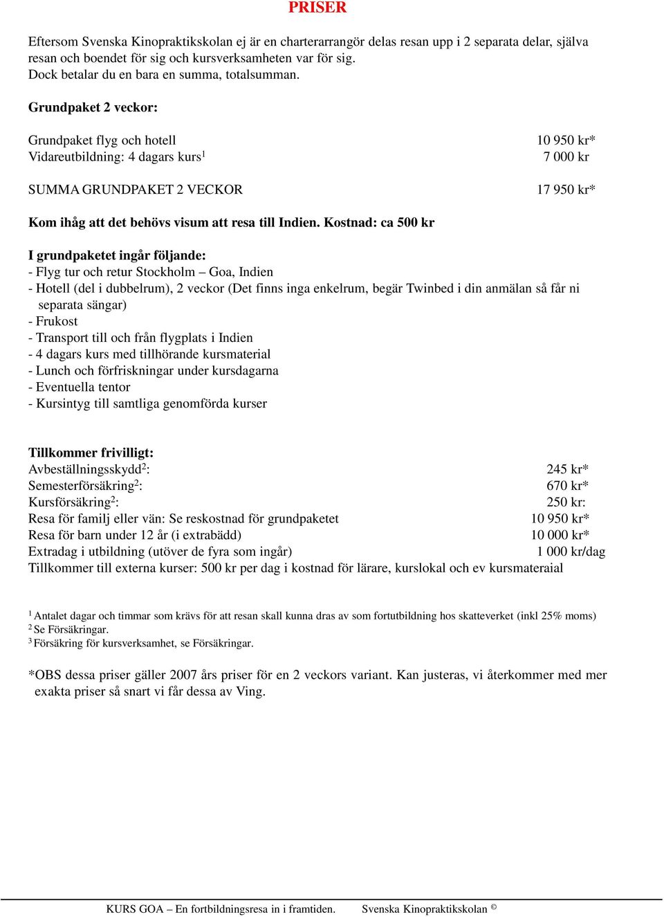 Grundpaket 2 veckor: Grundpaket flyg och hotell Vidareutbildning: 4 dagars kurs 1 SUMMA GRUNDPAKET 2 VECKOR 10 950 kr* 7 000 kr 17 950 kr* Kom ihåg att det behövs visum att resa till Indien.