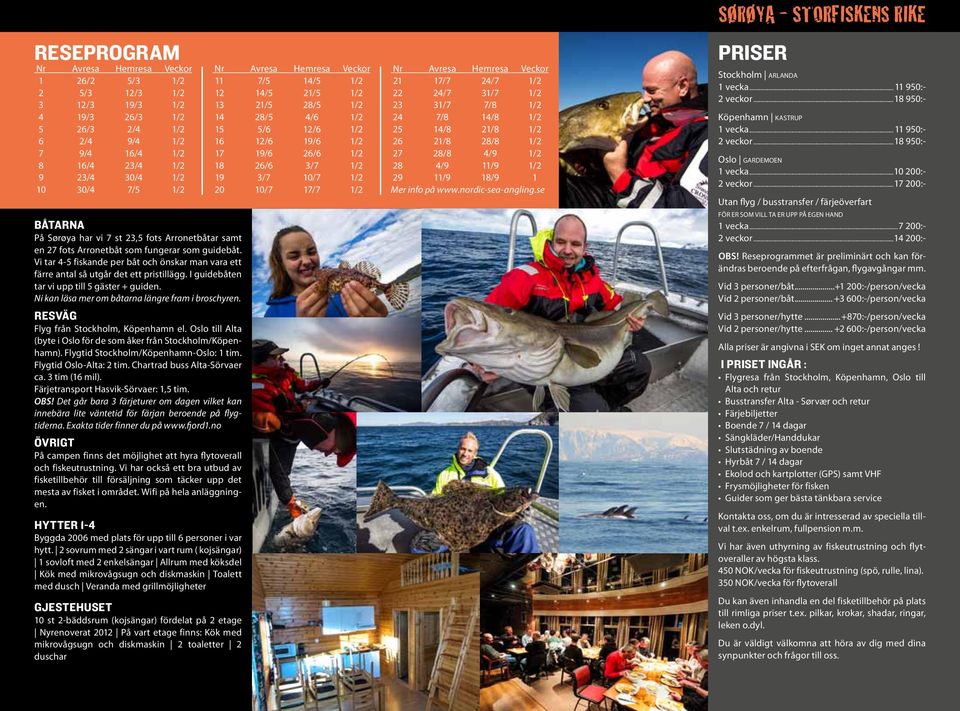 I guidebåten tar vi upp till 5 gäster + guiden. Ni kan läsa mer om båtarna längre fram i broschyren. RESVÄG Flyg från Stockholm, Köpenhamn el.