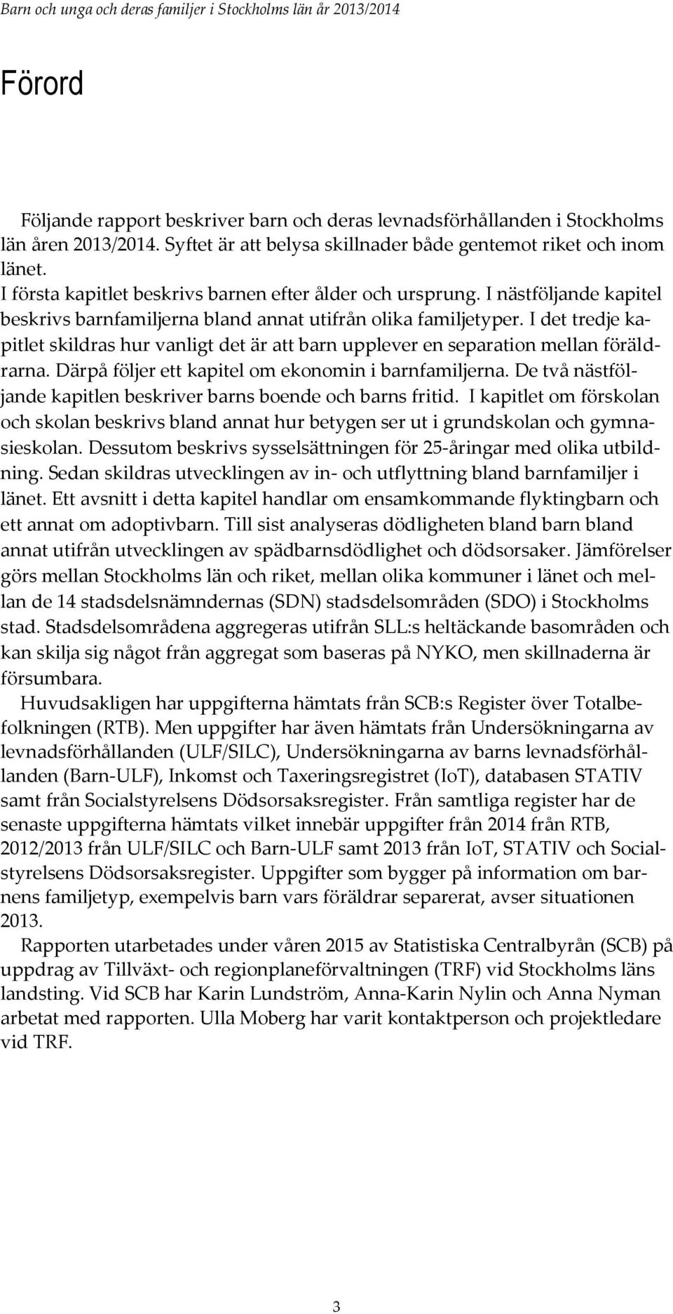 I det tredje kapitlet skildras hur vanligt det är att barn upplever en separation mellan föräldrarna. Därpå följer ett kapitel om ekonomin i barnfamiljerna.