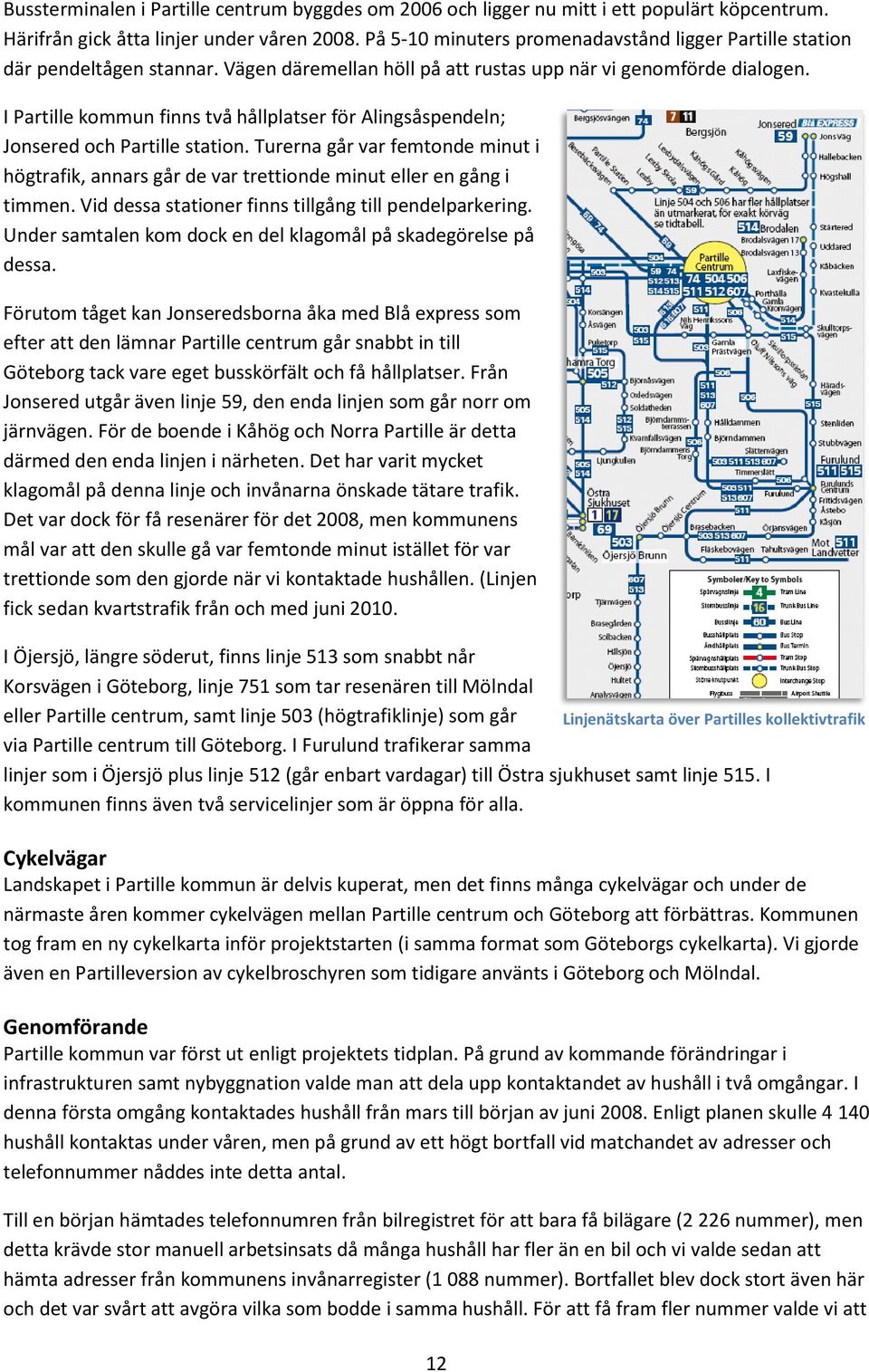 I Partille kommun finns två hållplatser för Alingsåspendeln; Jonsered och Partille station. Turerna går var femtonde minut i högtrafik, annars går de var trettionde minut eller en gång i timmen.