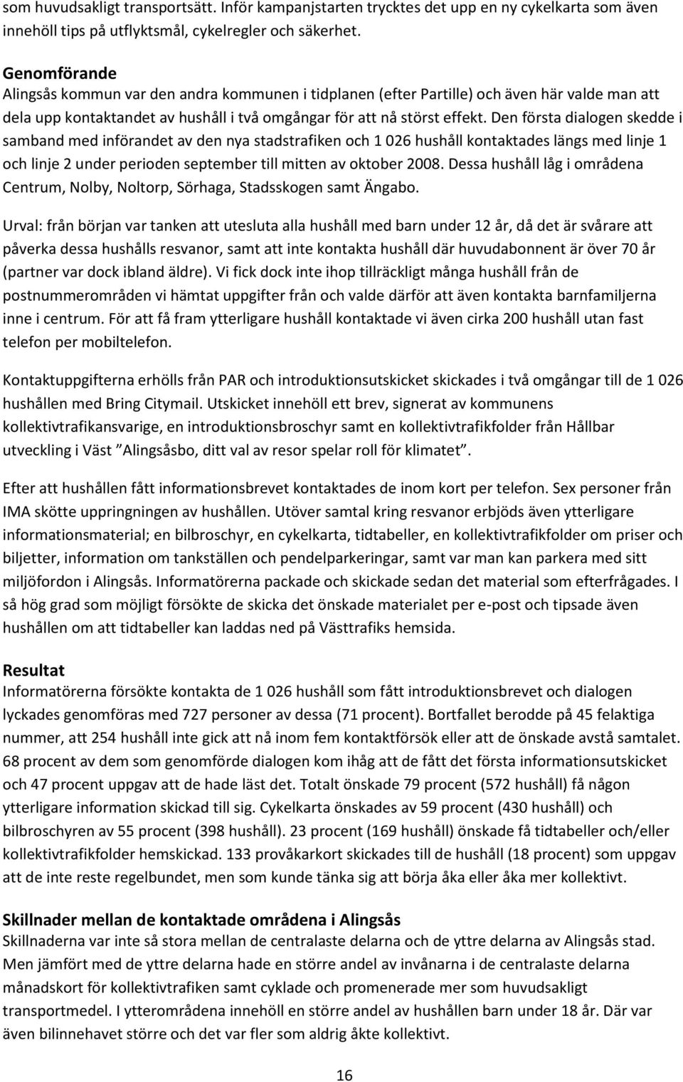 Den första dialogen skedde i samband med införandet av den nya stadstrafiken och 1 026 hushåll kontaktades längs med linje 1 och linje 2 under perioden september till mitten av oktober 2008.