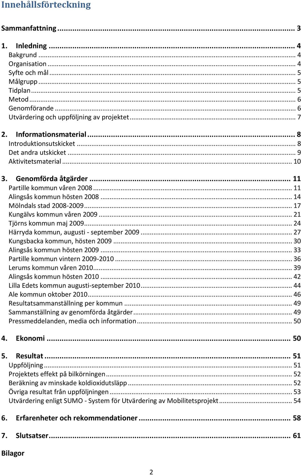 .. 11 Partille kommun våren 2008... 11 Alingsås kommun hösten 2008... 14 Mölndals stad 2008-2009... 17 Kungälvs kommun våren 2009... 21 Tjörns kommun maj 2009.