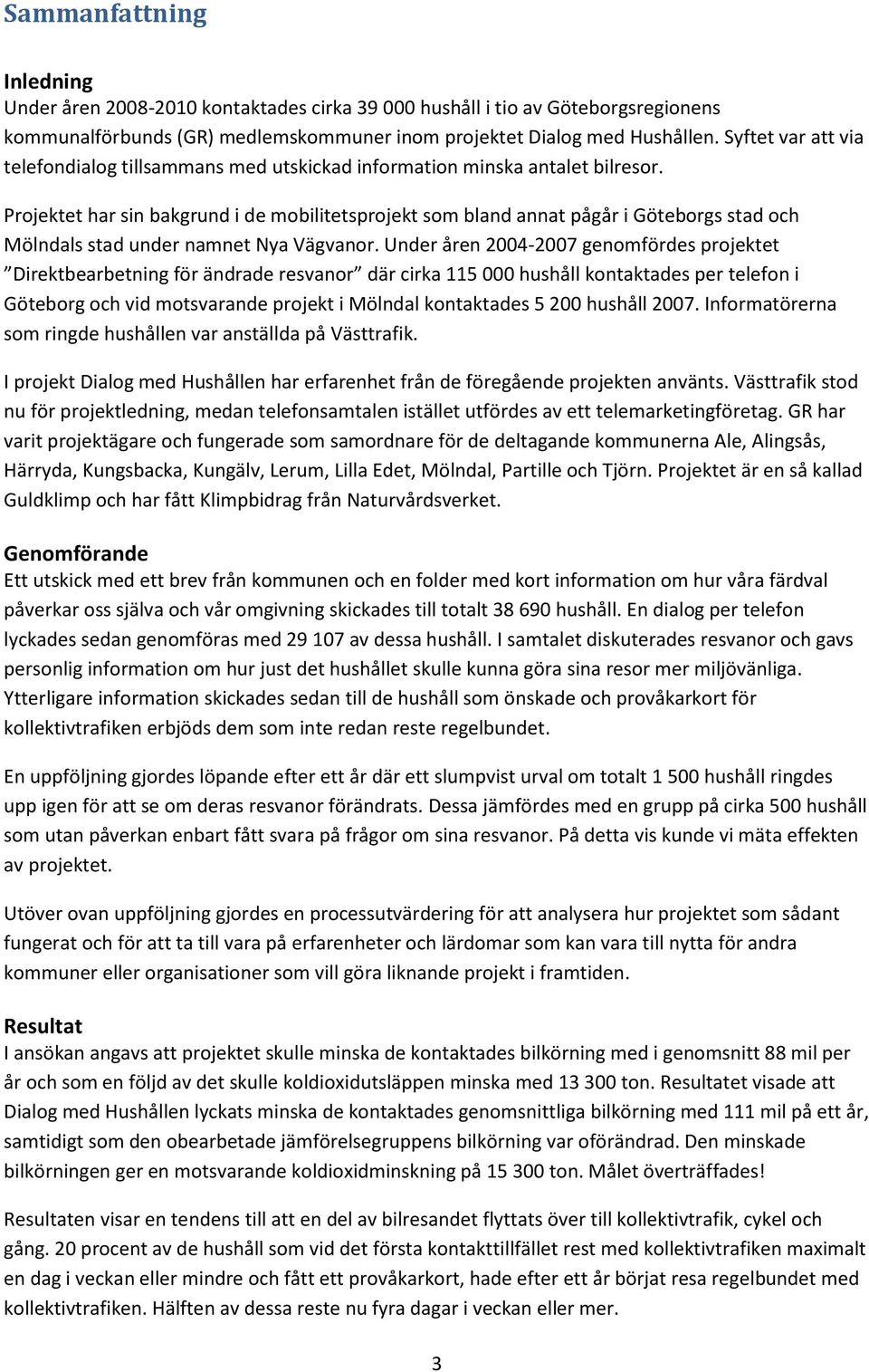 Projektet har sin bakgrund i de mobilitetsprojekt som bland annat pågår i Göteborgs stad och Mölndals stad under namnet Nya Vägvanor.