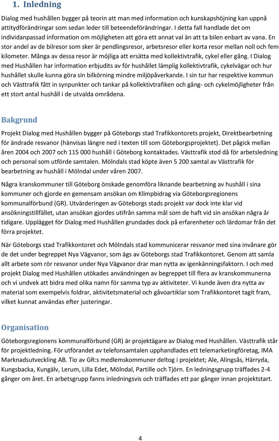 En stor andel av de bilresor som sker är pendlingsresor, arbetsresor eller korta resor mellan noll och fem kilometer. Många av dessa resor är möjliga att ersätta med kollektivtrafik, cykel eller gång.