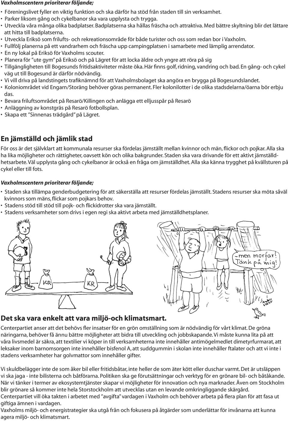 Utveckla Eriksö som frilufts- och rekreationsområde för både turister och oss som redan bor i Vaxholm.