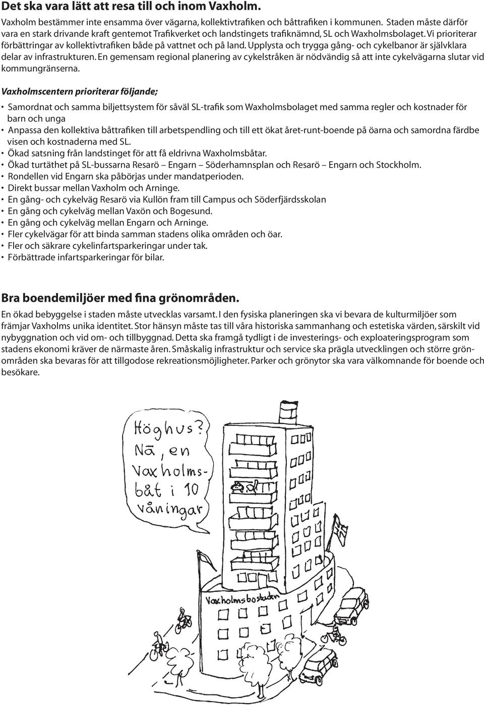 Vi prioriterar förbättringar av kollektivtrafiken både på vattnet och på land. Upplysta och trygga gång- och cykelbanor är självklara delar av infrastrukturen.