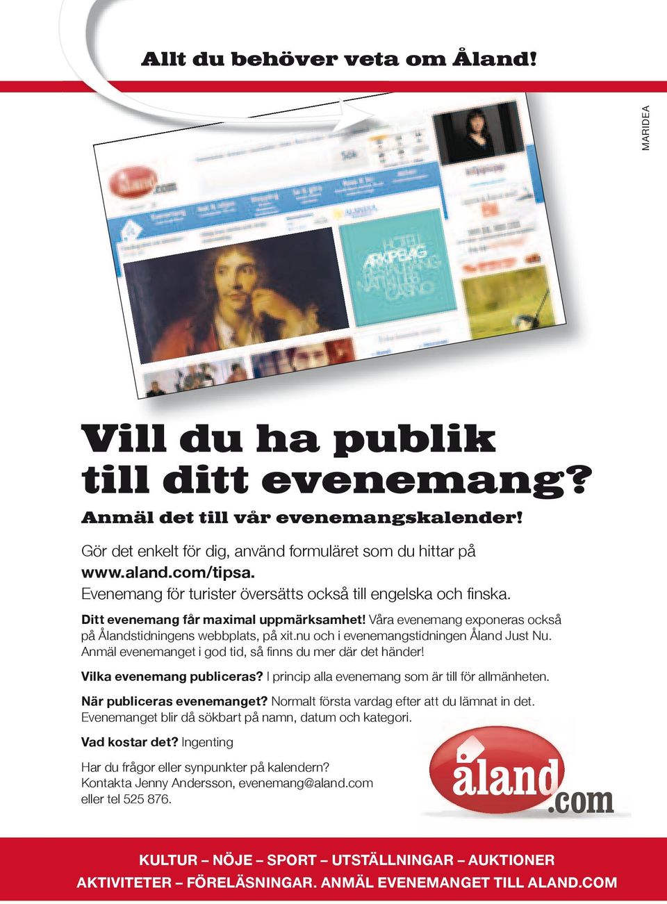 nu och i evenemangstidningen Åland Just Nu. Anmäl evenemanget i god tid, så nns du mer där det händer! Vilka evenemang publiceras? I princip alla evenemang som är till för allmänheten.