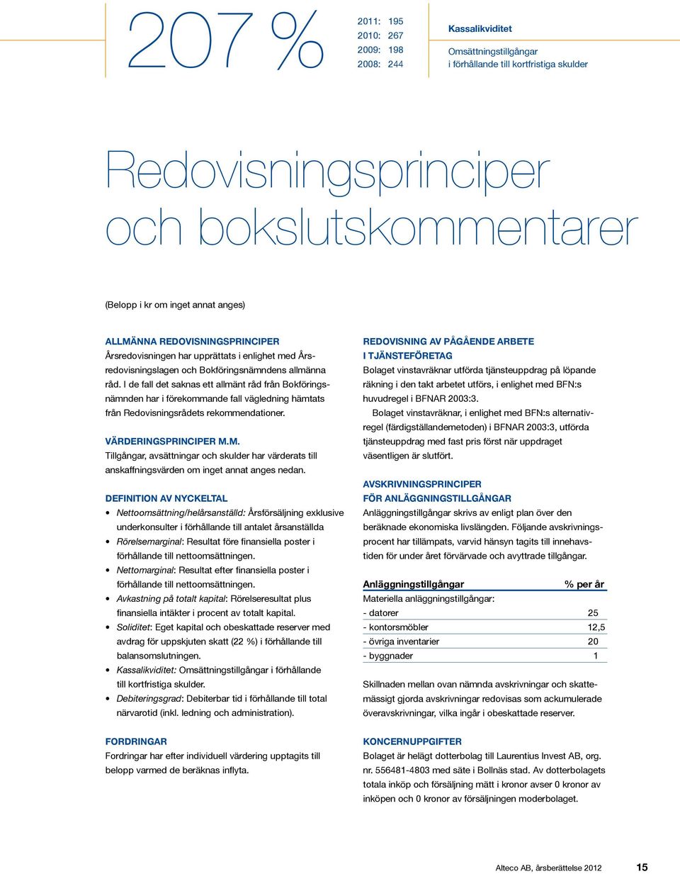 I de fall det saknas ett allmänt råd från Bokföringsnämnden har i förekommande fall vägledning hämtats från Redovisningsrådets rekommendationer. Värderingsprinciper m.m. Tillgångar, avsättningar och skulder har värderats till anskaffningsvärden om inget annat anges nedan.