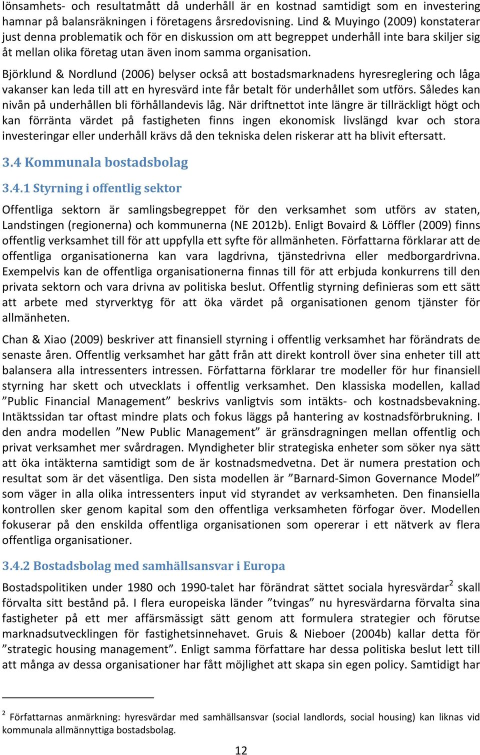 Björklund & Nordlund (2006) belyser också att bostadsmarknadens hyresreglering och låga vakanser kan leda till att en hyresvärd inte får betalt för underhållet som utförs.