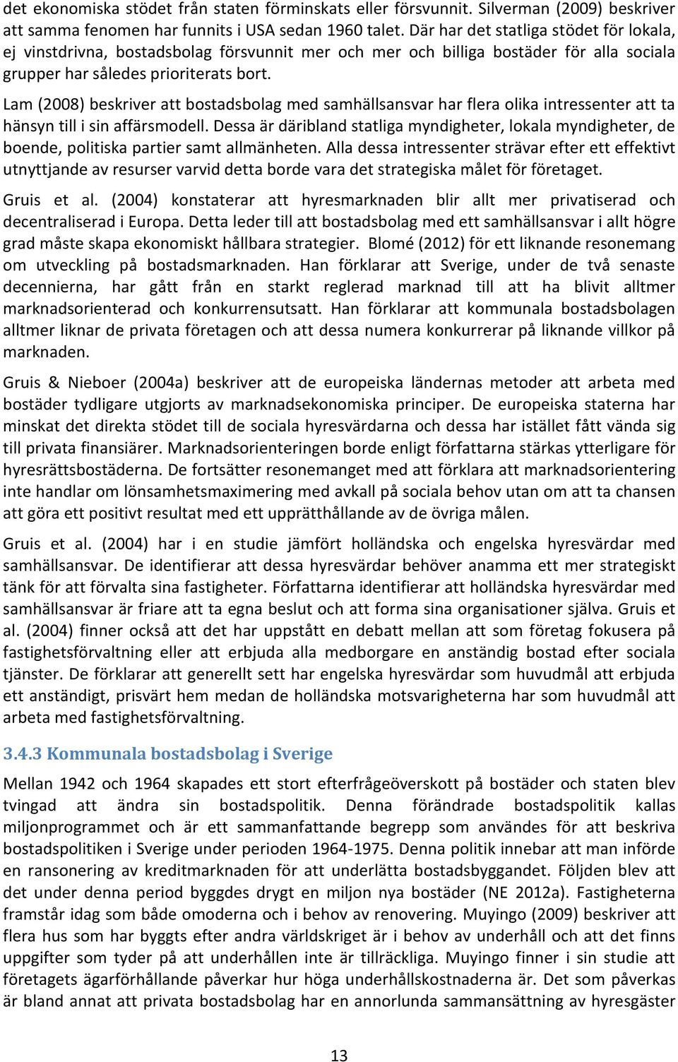 Lam (2008) beskriver att bostadsbolag med samhällsansvar har flera olika intressenter att ta hänsyn till i sin affärsmodell.