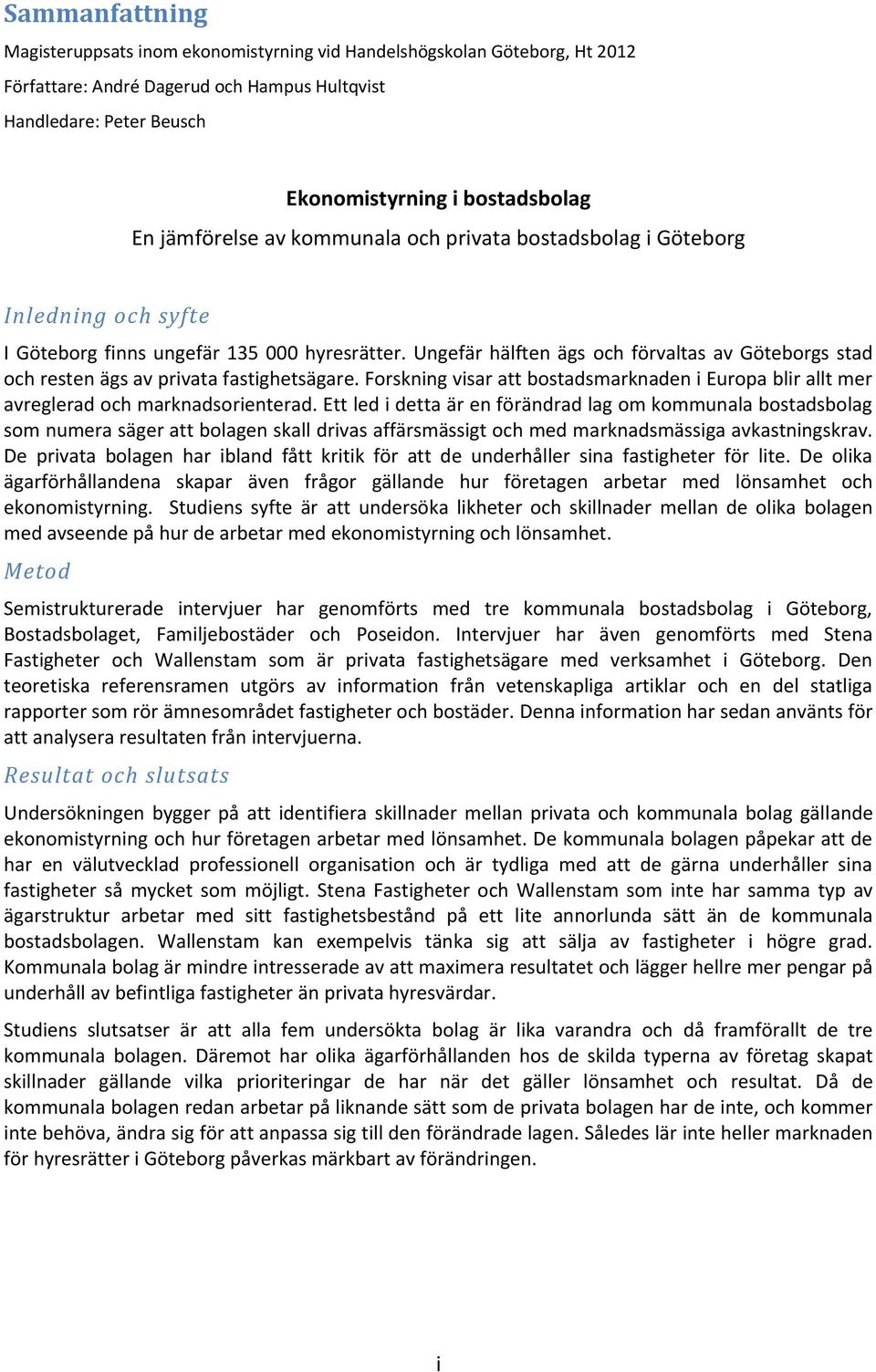 Ungefär hälften ägs och förvaltas av Göteborgs stad och resten ägs av privata fastighetsägare. Forskning visar att bostadsmarknaden i Europa blir allt mer avreglerad och marknadsorienterad.