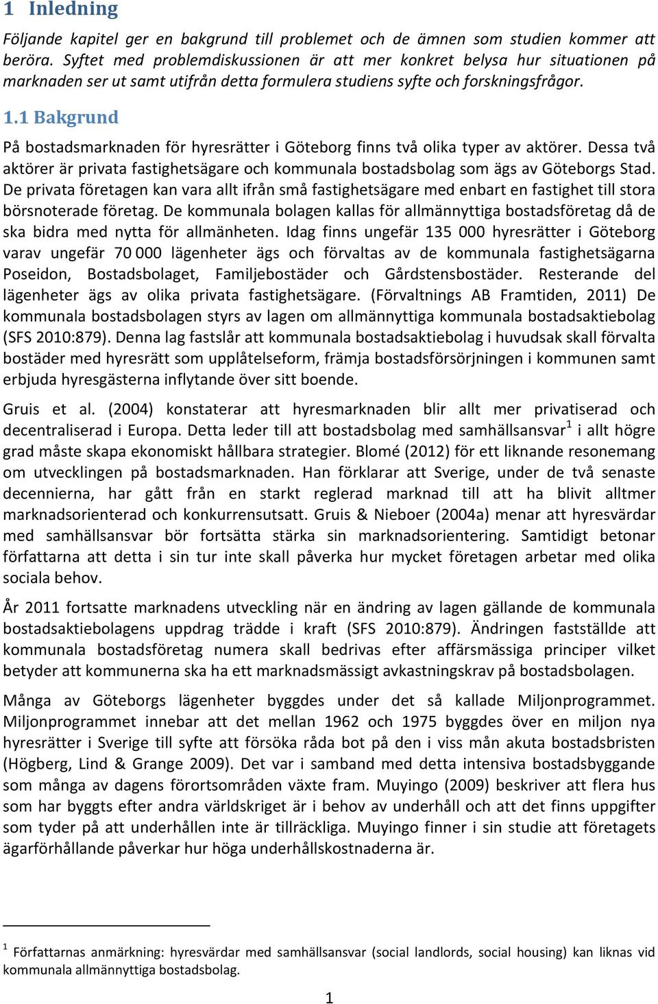 1 Bakgrund På bostadsmarknaden för hyresrätter i Göteborg finns två olika typer av aktörer. Dessa två aktörer är privata fastighetsägare och kommunala bostadsbolag som ägs av Göteborgs Stad.