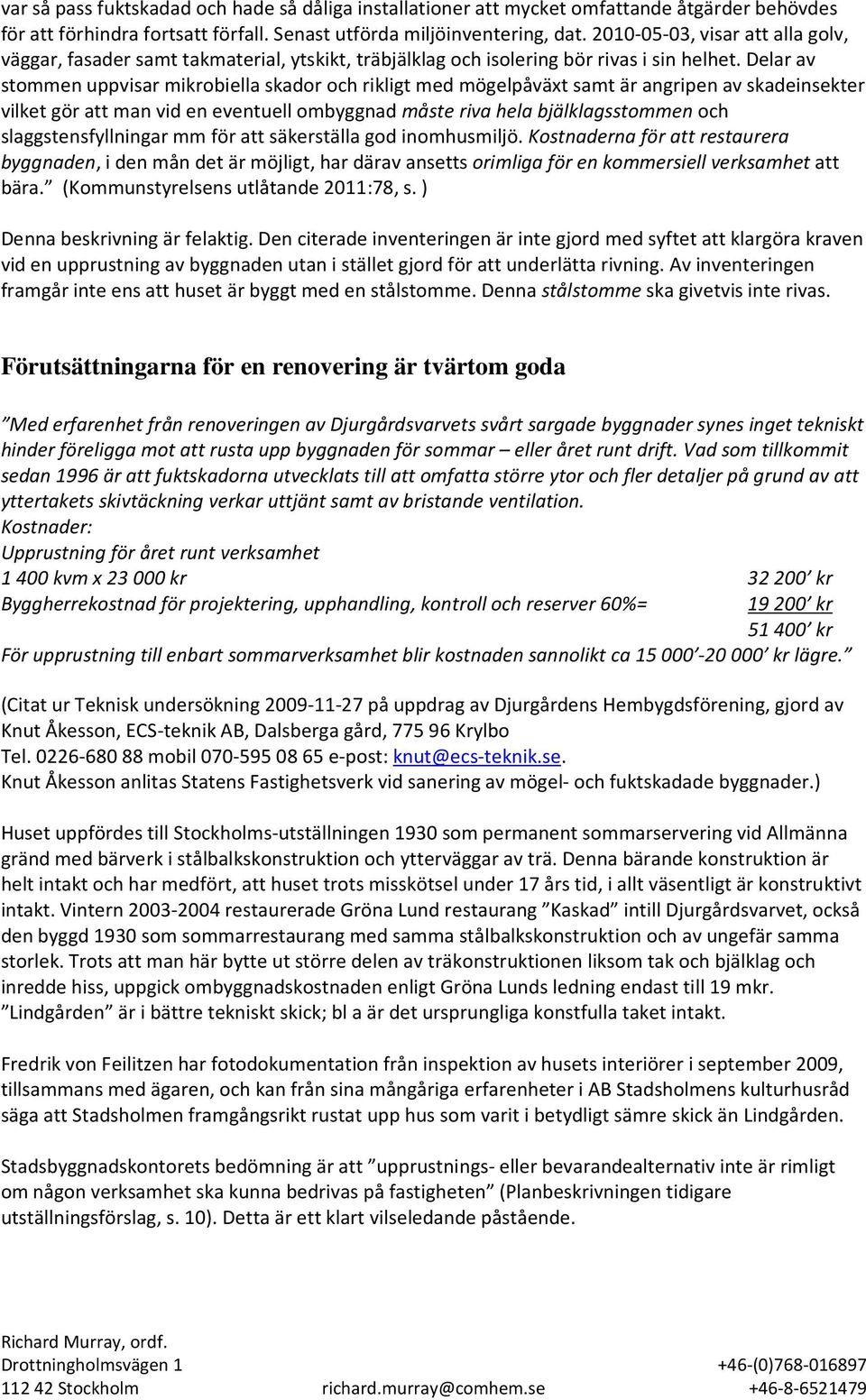 Delar av stommen uppvisar mikrobiella skador och rikligt med mögelpåväxt samt är angripen av skadeinsekter vilket gör att man vid en eventuell ombyggnad måste riva hela bjälklagsstommen och